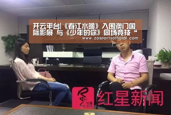 开云平台|《春江水暖》入围澳门国际影展 与《少年的你》同场竞技“新华语映像”(图2) 开云官网