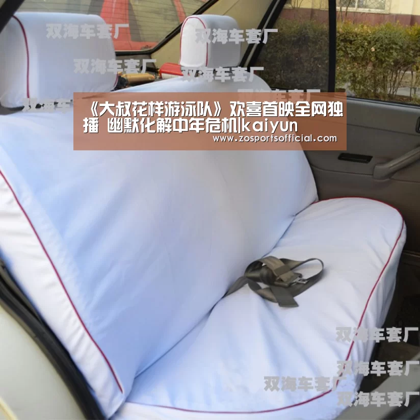 《大叔花样游泳队》欢喜首映全网独播 幽默化解中年危机|kaiyun(图1) 《大叔花样游泳队》欢喜首映全网独播 幽默化解中年危机|kaiyun(图1)